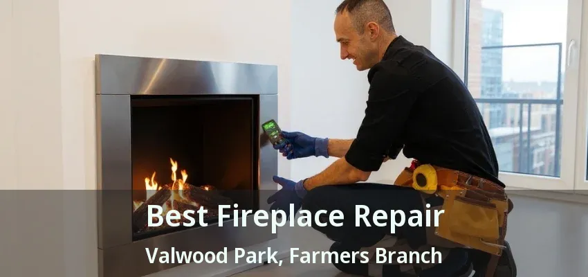 Best Fireplace Repair Valwood Park, Farmers Branch - TX