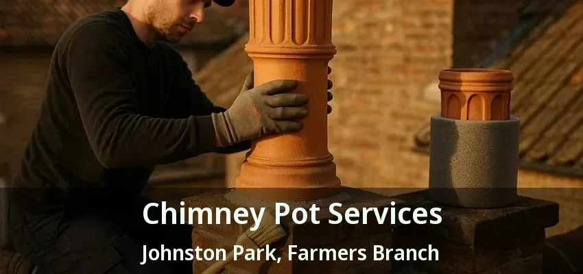 Chimney Pot Services Johnston Park, Farmers Branch - TX