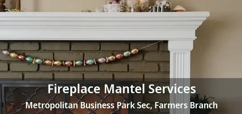 Fireplace Mantel Services Metropolitan Business Park Sec, Farmers Branch - TX