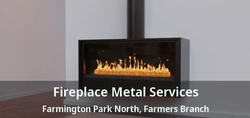 Fireplace Metal Services Farmington Park North, Farmers Branch - TX