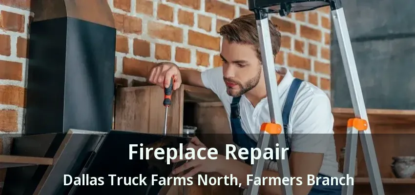 Fireplace Repair Dallas Truck Farms North, Farmers Branch - TX