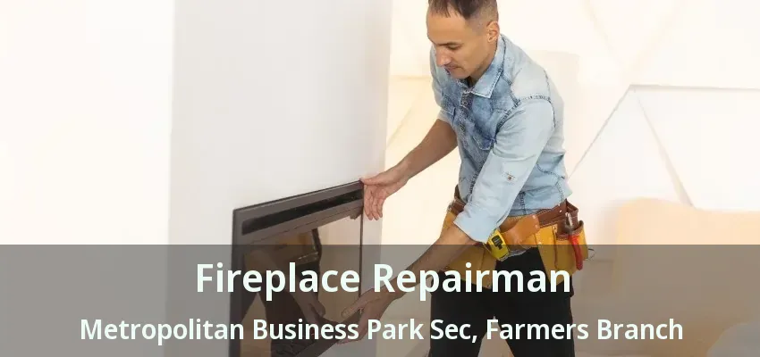 Fireplace Repairman Metropolitan Business Park Sec, Farmers Branch - TX