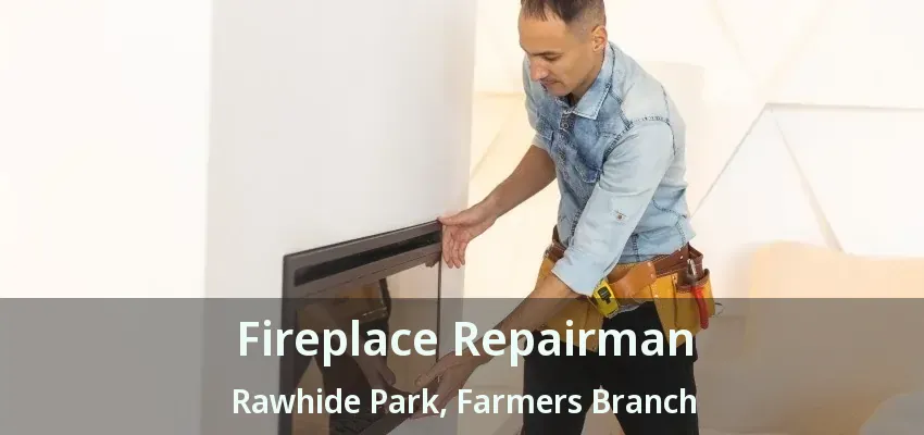 Fireplace Repairman Rawhide Park, Farmers Branch - TX