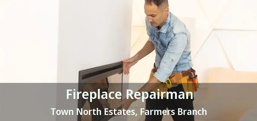 Fireplace Repairman Town North Estates, Farmers Branch - TX