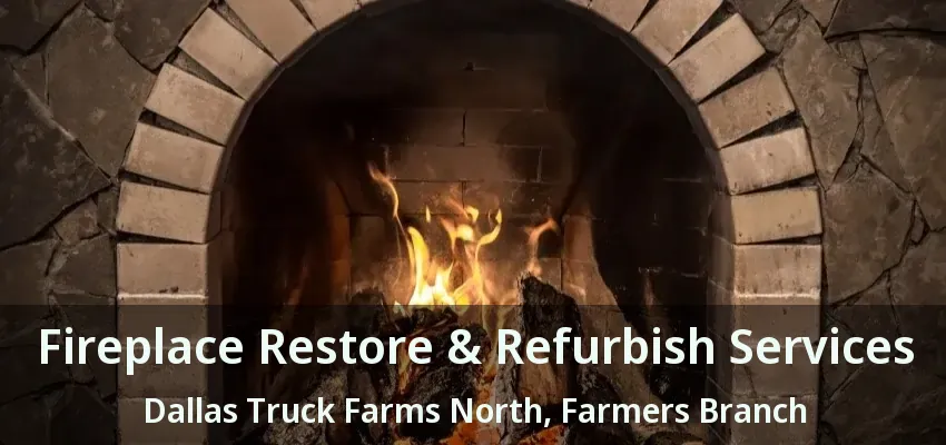 Fireplace Restore & Refurbish Services Dallas Truck Farms North, Farmers Branch - TX