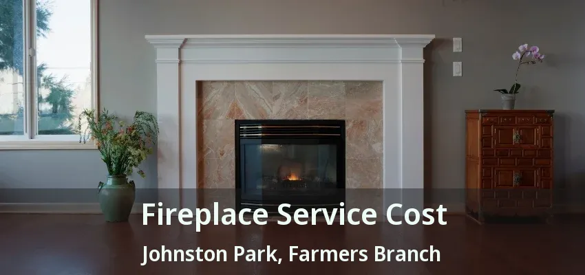 Fireplace Service Cost Johnston Park, Farmers Branch - TX