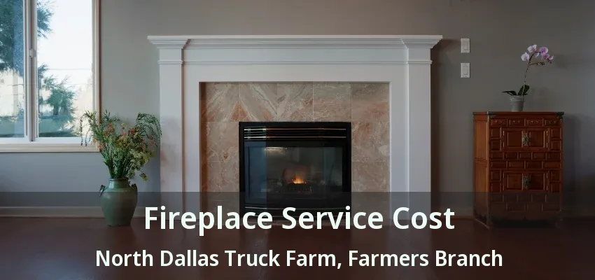 Fireplace Service Cost North Dallas Truck Farm, Farmers Branch - TX