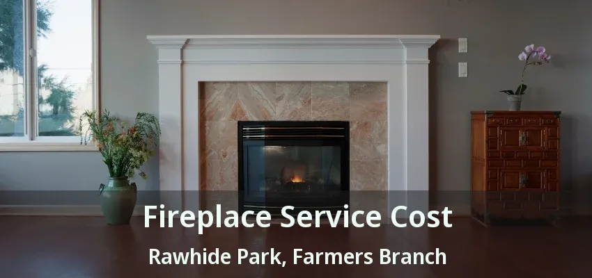 Fireplace Service Cost Rawhide Park, Farmers Branch - TX