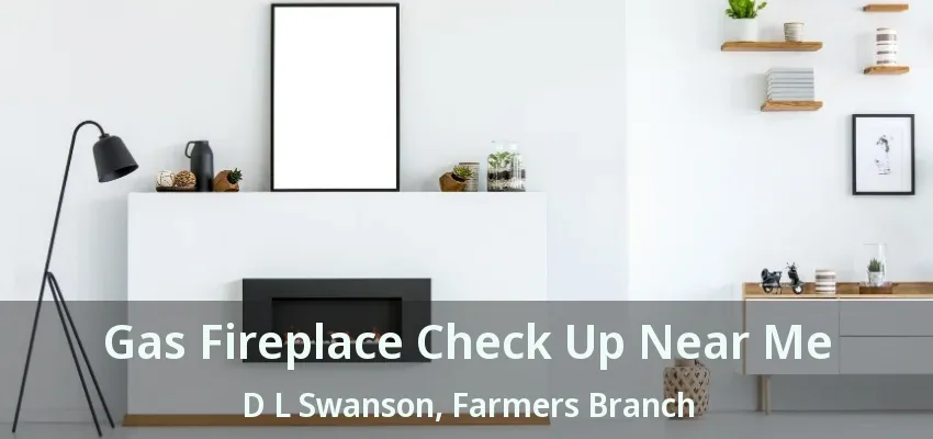 Gas Fireplace Check Up Near Me D L Swanson, Farmers Branch - TX