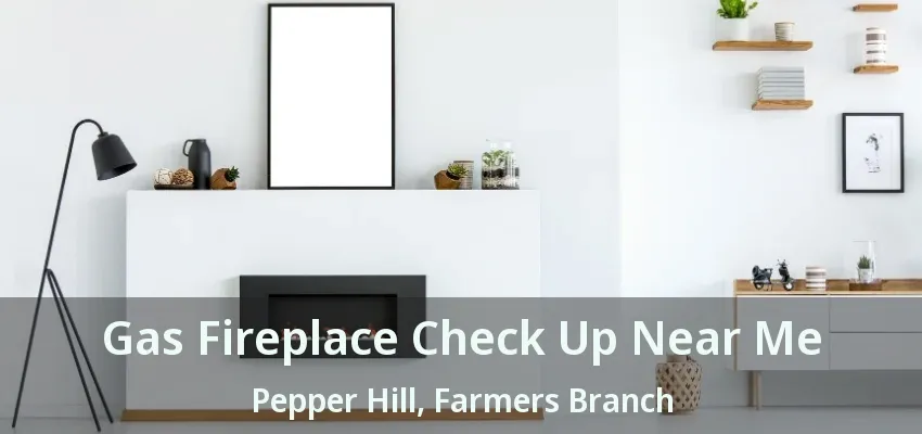 Gas Fireplace Check Up Near Me Pepper Hill, Farmers Branch - TX