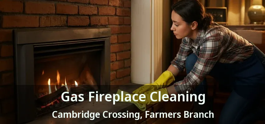 Gas Fireplace Cleaning Cambridge Crossing, Farmers Branch - TX