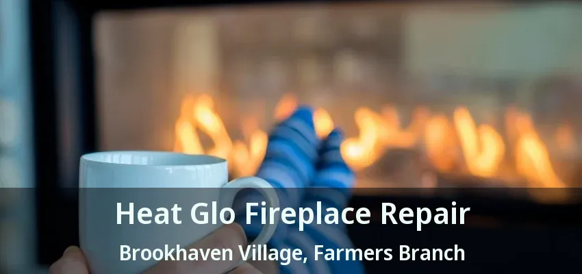 Heat Glo Fireplace Repair Brookhaven Village, Farmers Branch - TX