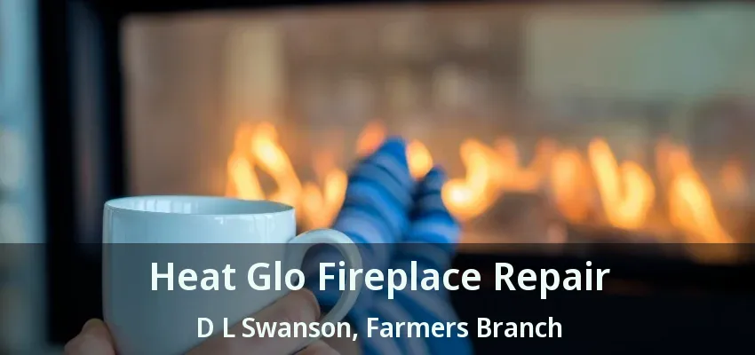Heat Glo Fireplace Repair D L Swanson, Farmers Branch - TX