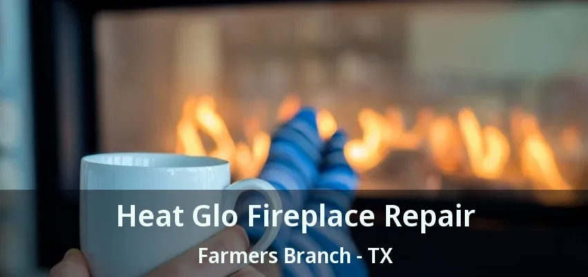 Heat Glo Fireplace Repair Farmers Branch - TX