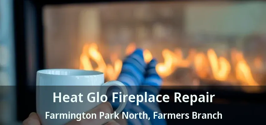 Heat Glo Fireplace Repair Farmington Park North, Farmers Branch - TX
