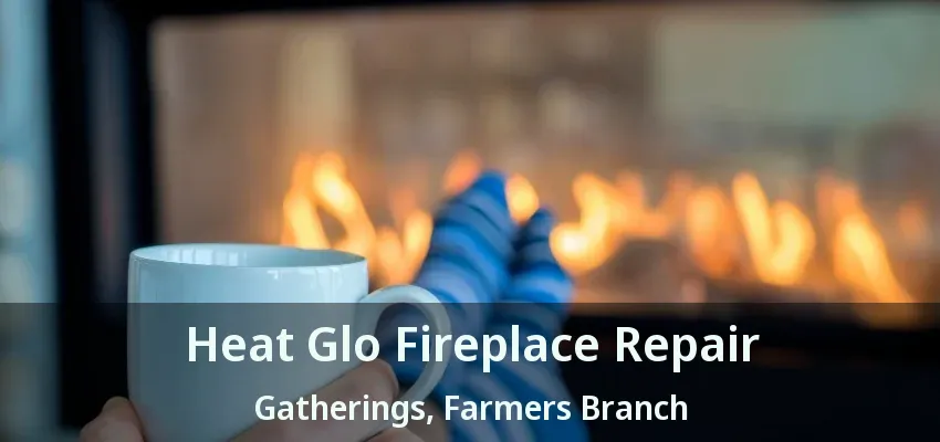 Heat Glo Fireplace Repair Gatherings, Farmers Branch - TX