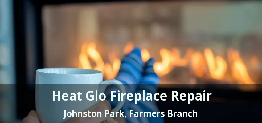 Heat Glo Fireplace Repair Johnston Park, Farmers Branch - TX