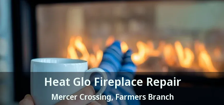 Heat Glo Fireplace Repair Mercer Crossing, Farmers Branch - TX