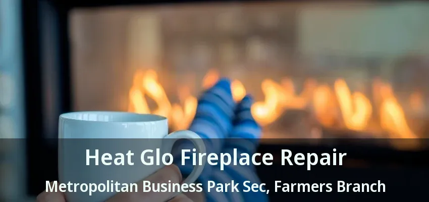 Heat Glo Fireplace Repair Metropolitan Business Park Sec, Farmers Branch - TX