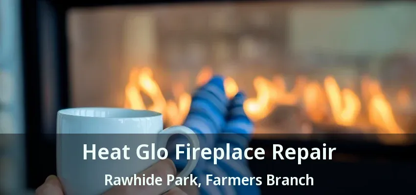 Heat Glo Fireplace Repair Rawhide Park, Farmers Branch - TX