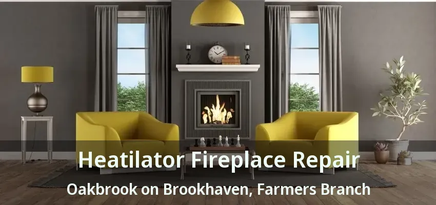 Heatilator Fireplace Repair Oakbrook on Brookhaven, Farmers Branch - TX