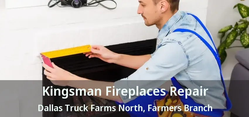 Kingsman Fireplaces Repair Dallas Truck Farms North, Farmers Branch - TX