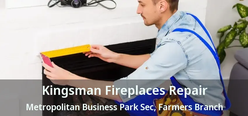 Kingsman Fireplaces Repair Metropolitan Business Park Sec, Farmers Branch - TX