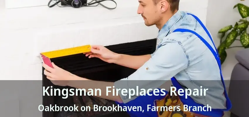 Kingsman Fireplaces Repair Oakbrook on Brookhaven, Farmers Branch - TX