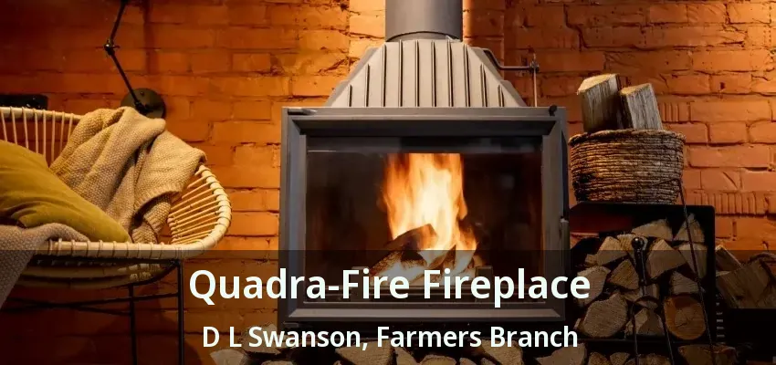 Quadra-Fire Fireplace D L Swanson, Farmers Branch - TX