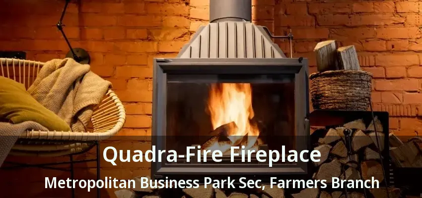 Quadra-Fire Fireplace Metropolitan Business Park Sec, Farmers Branch - TX
