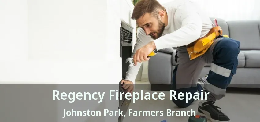 Regency Fireplace Repair Johnston Park, Farmers Branch - TX