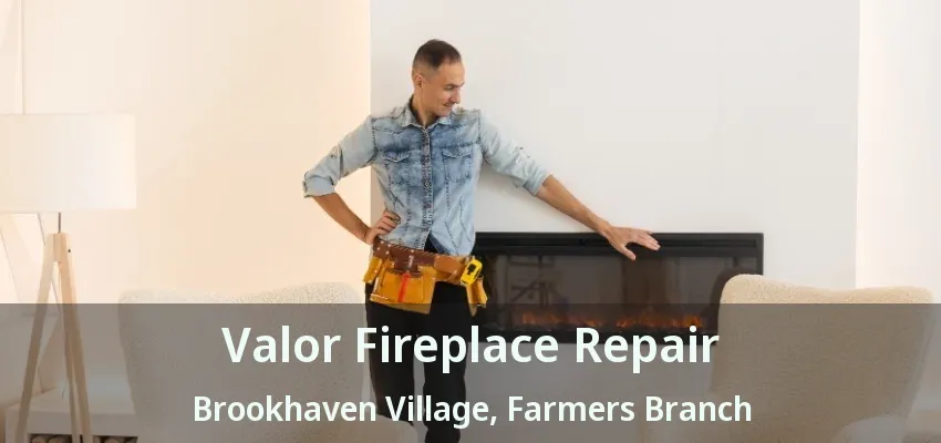 Valor Fireplace Repair Brookhaven Village, Farmers Branch - TX