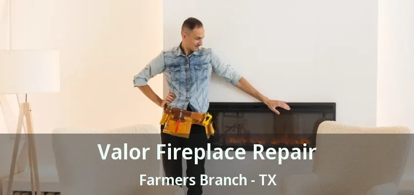 Valor Fireplace Repair Farmers Branch - TX