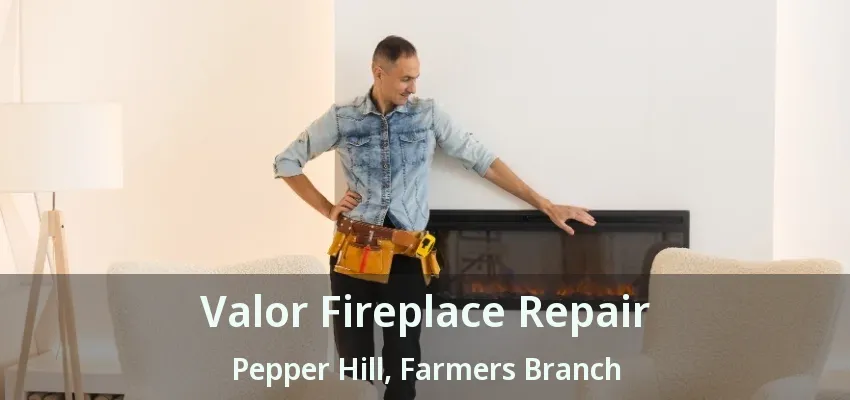 Valor Fireplace Repair Pepper Hill, Farmers Branch - TX